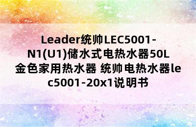 Leader统帅LEC5001-N1(U1)储水式电热水器50L金色家用热水器 统帅电热水器lec5001-20x1说明书